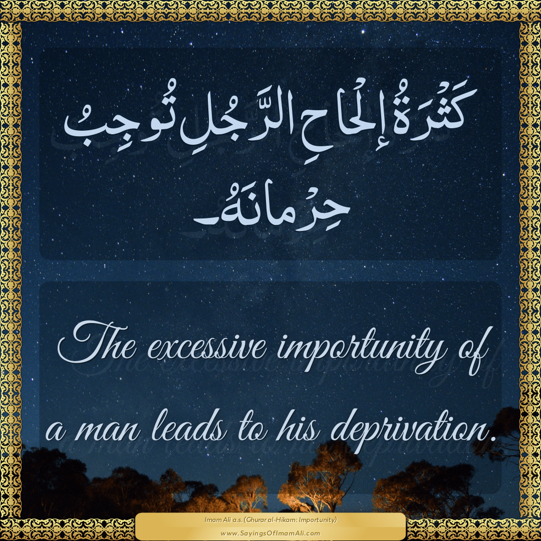 The excessive importunity of a man leads to his deprivation.